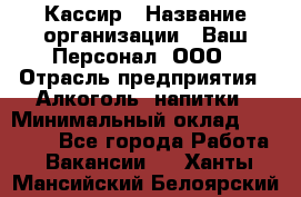 Кассир › Название организации ­ Ваш Персонал, ООО › Отрасль предприятия ­ Алкоголь, напитки › Минимальный оклад ­ 15 000 - Все города Работа » Вакансии   . Ханты-Мансийский,Белоярский г.